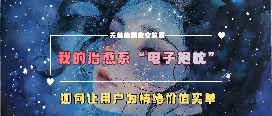 我的治愈系“电子抱枕”，如何让用户为情绪价值买单！时创创业网_分享最新创业项目_营销工具_获客工具_脚本定制_引流获客_网站开发_小程序开发资源网