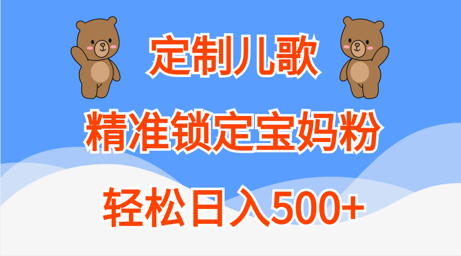 定制儿歌精准锁定宝妈粉，轻松日入500+时创创业网_分享最新创业项目_营销工具_获客工具_脚本定制_引流获客_网站开发_小程序开发资源网