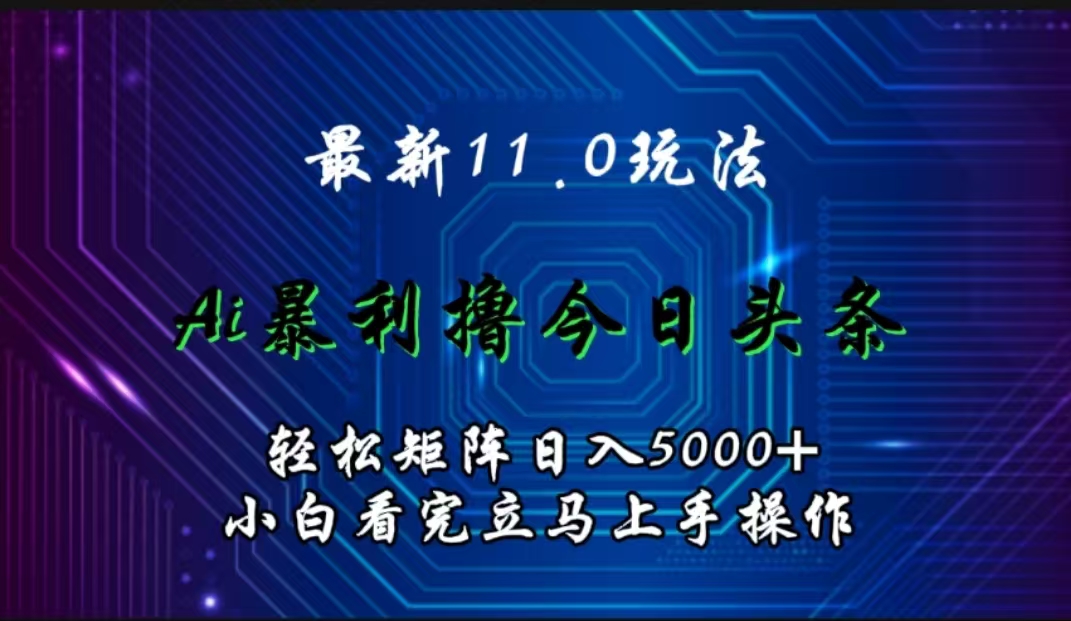 最新11.0玩法 AI辅助撸今日头条轻松实现矩阵日入5000+小白看完即可上手矩阵操作时创创业网_分享最新创业项目_营销工具_获客工具_脚本定制_引流获客_网站开发_小程序开发资源网