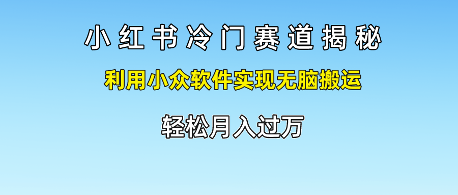 小红书冷门赛道揭秘,轻松月入过万，利用小众软件实现无脑搬运，时创创业网_分享最新创业项目_营销工具_获客工具_脚本定制_引流获客_网站开发_小程序开发资源网