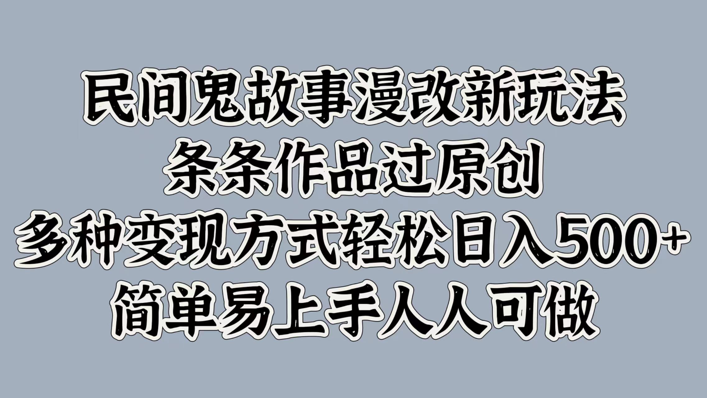 民间鬼故事漫改新玩法，条条作品过原创，简单易上手人人可做，多种变现方式轻松日入500+时创创业网_分享最新创业项目_营销工具_获客工具_脚本定制_引流获客_网站开发_小程序开发资源网