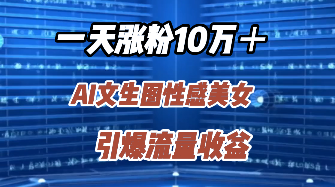 一天涨粉10万＋，AI文生图性感美女，引爆流量收益时创创业网_分享最新创业项目_营销工具_获客工具_脚本定制_引流获客_网站开发_小程序开发资源网