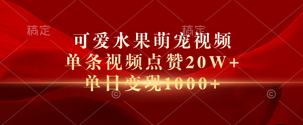 可爱水果萌宠视频，单条视频点赞20W+，单日变现1000+时创创业网_分享最新创业项目_营销工具_获客工具_脚本定制_引流获客_网站开发_小程序开发资源网