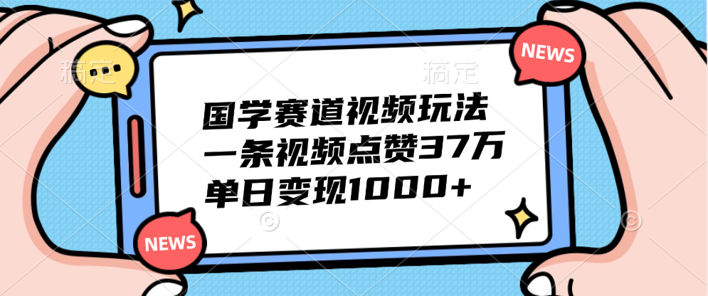 国学赛道视频玩法，单日变现1000+，一条视频点赞37万时创创业网_分享最新创业项目_营销工具_获客工具_脚本定制_引流获客_网站开发_小程序开发资源网