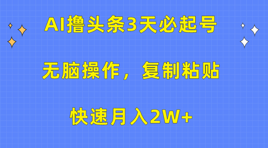 AI撸头条3天必起号，无脑操作3分钟1条，复制粘贴保守月入2W+时创创业网_分享最新创业项目_营销工具_获客工具_脚本定制_引流获客_网站开发_小程序开发资源网