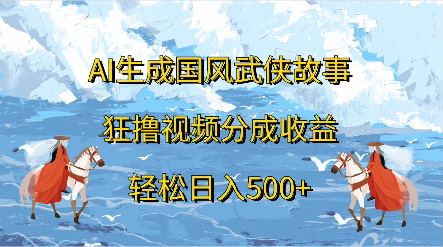 AI生成国风武侠故事，狂撸视频分成收益，轻松日入500+时创创业网_分享最新创业项目_营销工具_获客工具_脚本定制_引流获客_网站开发_小程序开发资源网