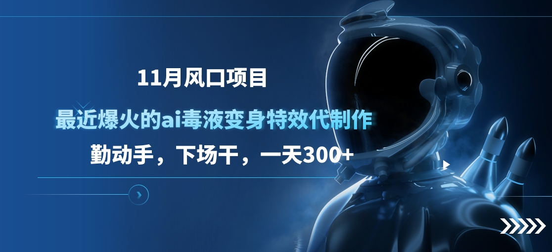 11月风口项目，最近爆火的ai毒液变身特效代制作，勤动手，下场干，一天300+时创创业网_分享最新创业项目_营销工具_获客工具_脚本定制_引流获客_网站开发_小程序开发资源网