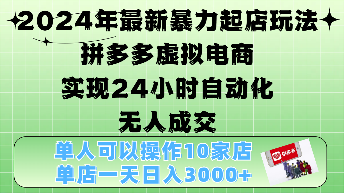 2024年最新暴力起店玩法，拼多多虚拟电商，实现24小时自动化无人成交，单人可以操作10家店，单店日入3000+时创创业网_分享最新创业项目_营销工具_获客工具_脚本定制_引流获客_网站开发_小程序开发资源网